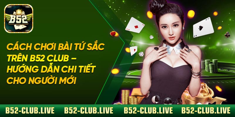 Cách Chơi Bài Tứ Sắc Trên B52 Club – Hướng Dẫn Chi Tiết Cho Người Mới