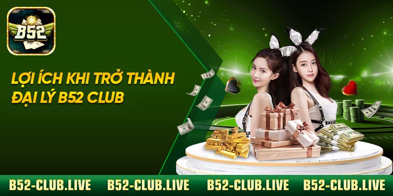 Lợi ích khi trở thành đại lý B52 Club