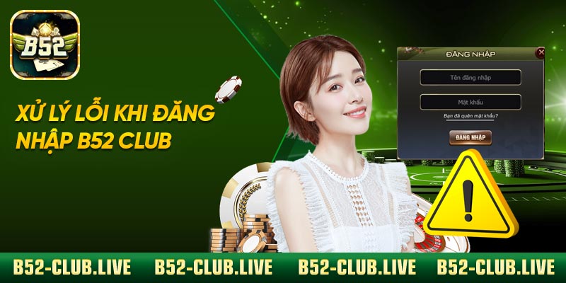 Xử lý lỗi khi đăng nhập B52 Club