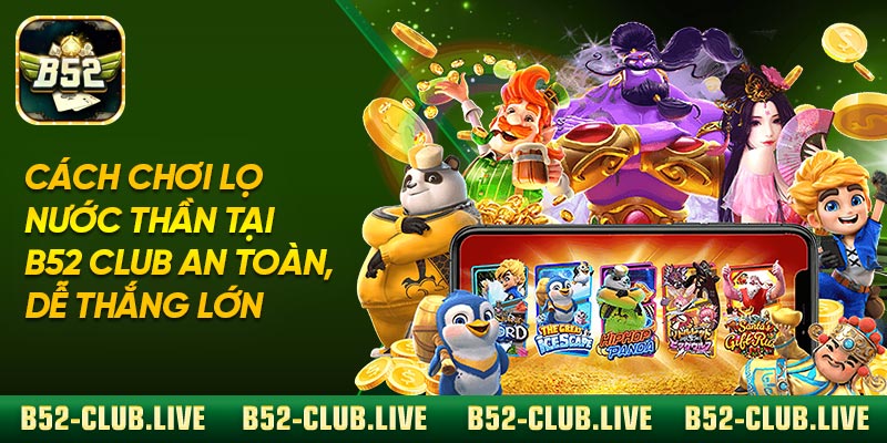 Cách Chơi Lọ Nước Thần Tại B52 Club An Toàn, Dễ Thắng Lớn
