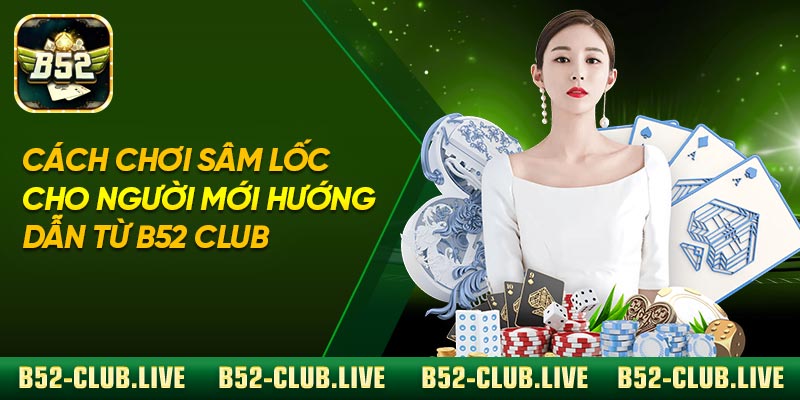 Cách Chơi Sâm Lốc Cho Người Mới – Hướng Dẫn Từ B52 Club