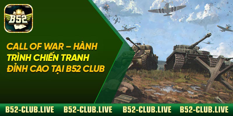 Call Of War – Hành Trình Chiến Tranh Đỉnh Cao Tại B52 Club