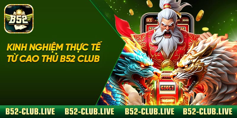 Kinh nghiệm thực tế từ cao thủ B52 Club