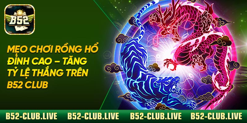 Mẹo Chơi Rồng Hổ Đỉnh Cao – Tăng Tỷ Lệ Thắng Trên B52 Club