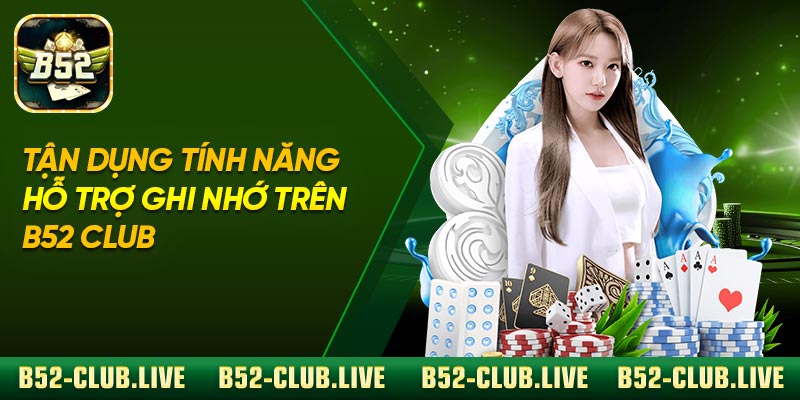 Tận dụng tính năng hỗ trợ ghi nhớ trên B52 Club